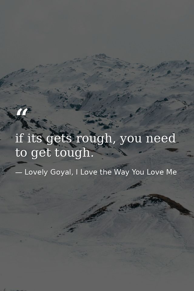if its gets rough, you need to get tough. — Lovely Goyal, I Love the Way You Love Me