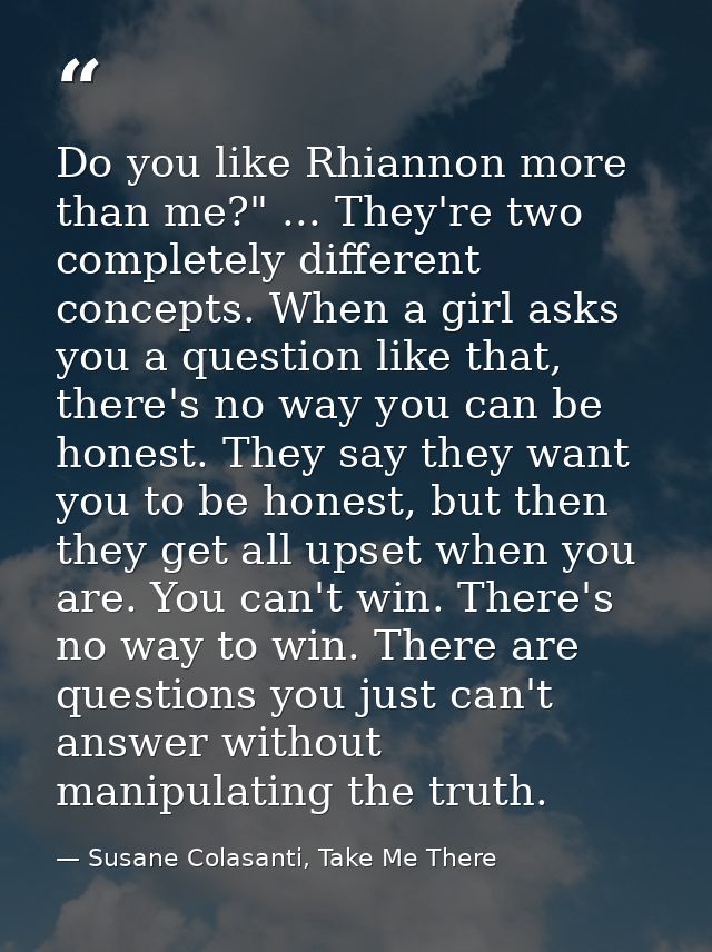 Do you like Rhiannon more than me?" ... They're two completely different concepts. When a girl asks you a question like  — Susane Colasanti, Take Me There