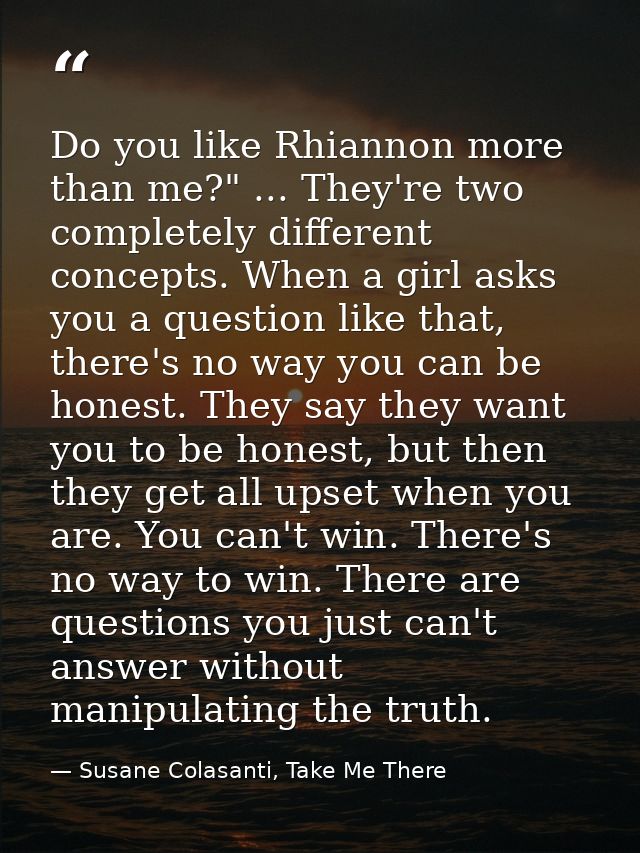 Do you like Rhiannon more than me?" ... They're two completely different concepts. When a girl asks you a question like  — Susane Colasanti, Take Me There