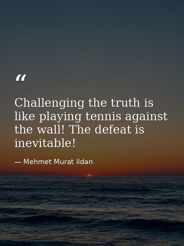 Challenging the truth is like playing tennis against the wall! The defeat is inevitable! — Mehmet Murat ildan