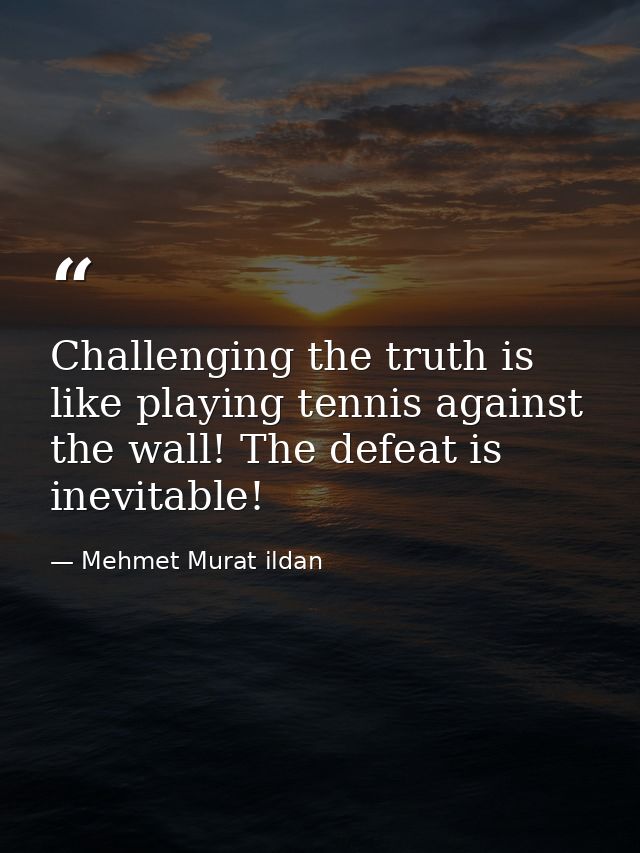 Challenging the truth is like playing tennis against the wall! The defeat is inevitable! — Mehmet Murat ildan
