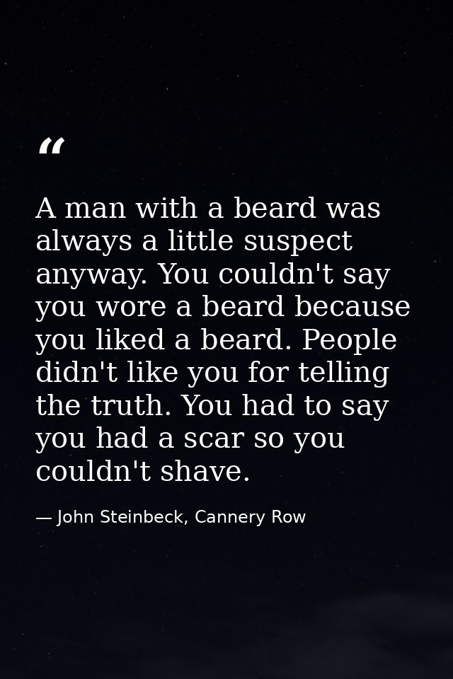A man with a beard was always a little suspect anyway. You couldn't say you wore a beard because you liked a beard. Peop — John Steinbeck, Cannery Row