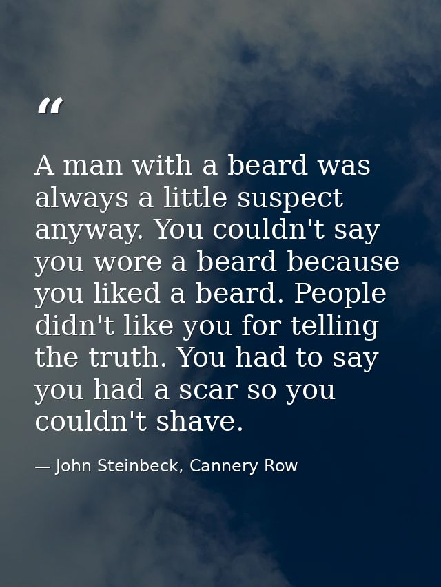 A man with a beard was always a little suspect anyway. You couldn't say you wore a beard because you liked a beard. Peop — John Steinbeck, Cannery Row