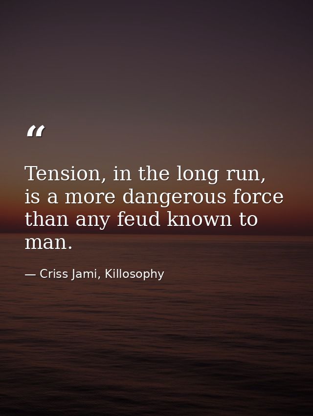Tension, in the long run, is a more dangerous force than any feud known to man. — Criss Jami, Killosophy