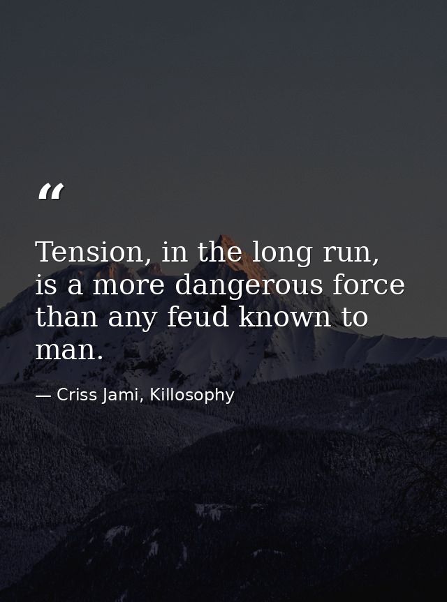 Tension, in the long run, is a more dangerous force than any feud known to man. — Criss Jami, Killosophy