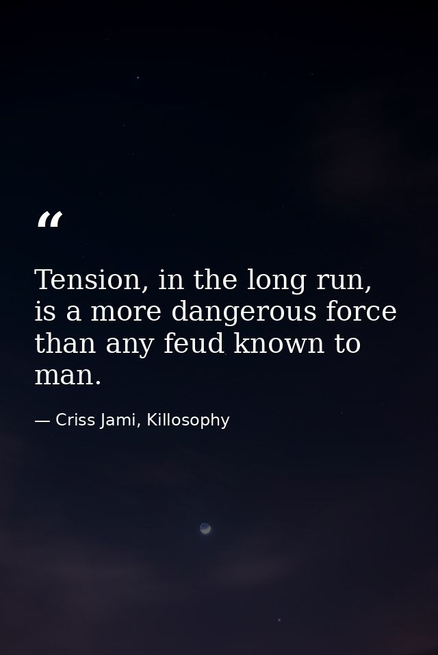 Tension, in the long run, is a more dangerous force than any feud known to man. — Criss Jami, Killosophy