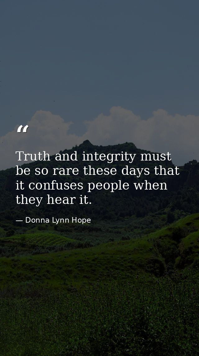 Truth and integrity must be so rare these days that it confuses people when they hear it. — Donna Lynn Hope