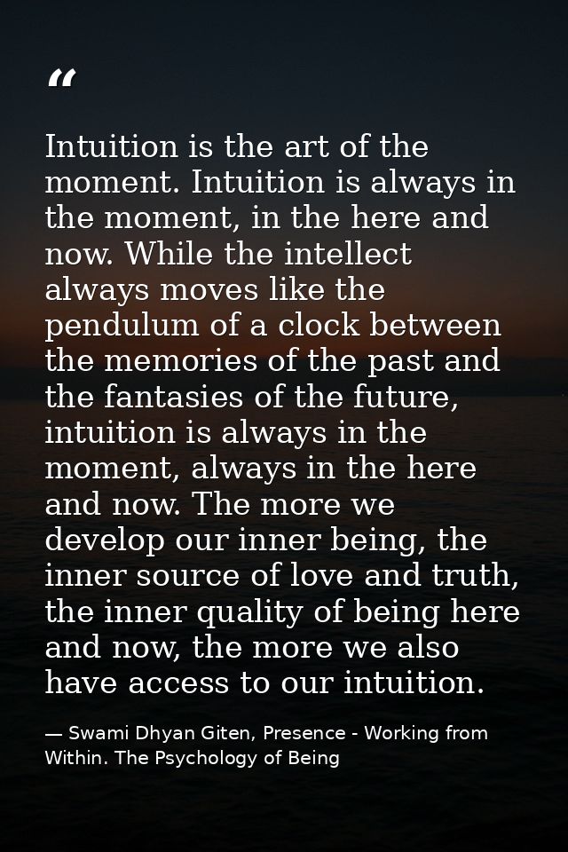 Intuition is the art of the moment. Intuition is always in the moment, in the here and now. While the intellect always m — Swami Dhyan Giten, Presence - Working from Within. The Psychology of Being