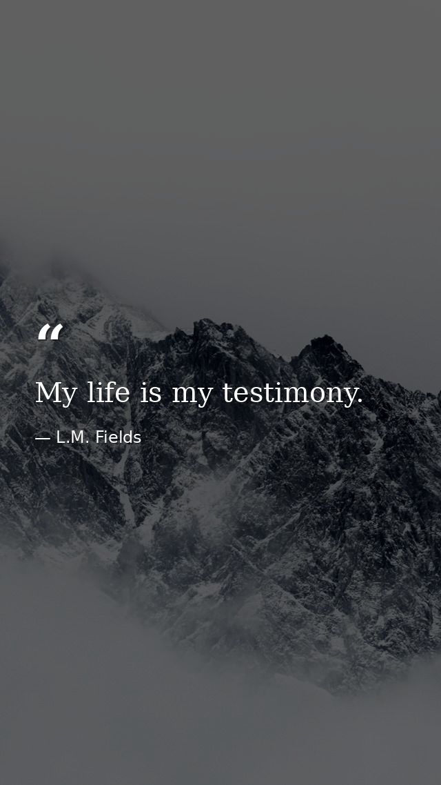 My life is my testimony. — L.M. Fields
