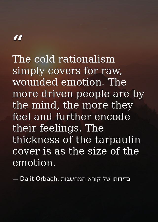 The cold rationalism simply covers for raw, wounded emotion. The more driven people are by the mind, the more they feel  — Dalit Orbach, בדידותו של קורא המחשבות