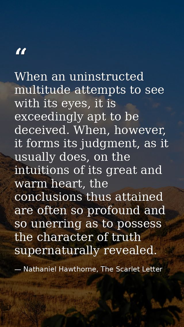 When an uninstructed multitude attempts to see with its eyes, it is exceedingly apt to be deceived. When, however, it fo — Nathaniel Hawthorne, The Scarlet Letter