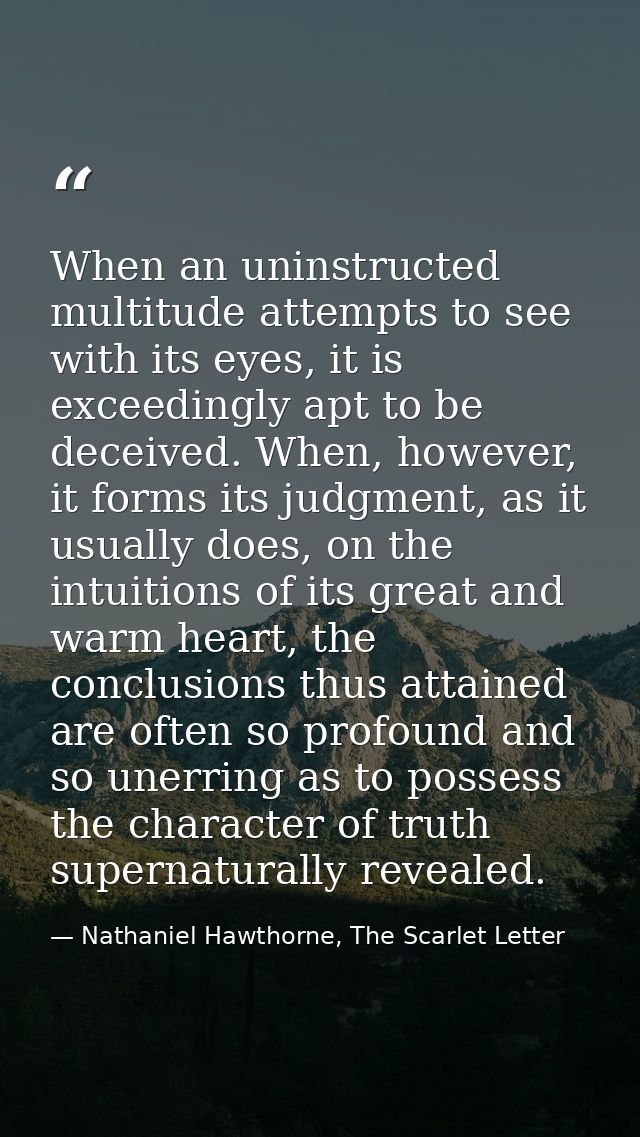 When an uninstructed multitude attempts to see with its eyes, it is exceedingly apt to be deceived. When, however, it fo — Nathaniel Hawthorne, The Scarlet Letter