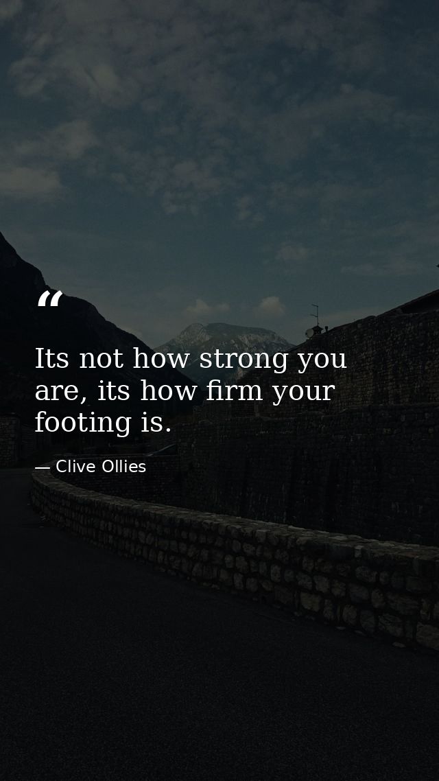 Its not how strong you are, its how firm your footing is. — Clive Ollies