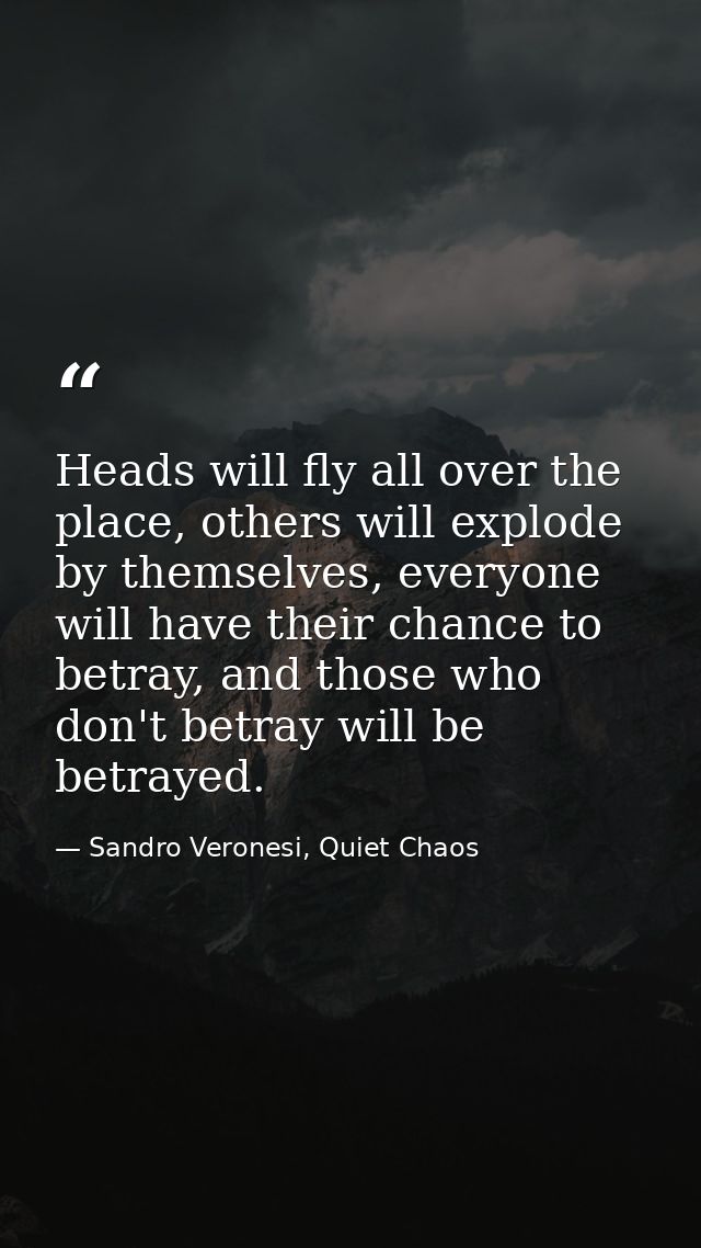 Heads will fly all over the place, others will explode by themselves, everyone will have their chance to betray, and tho — Sandro Veronesi, Quiet Chaos