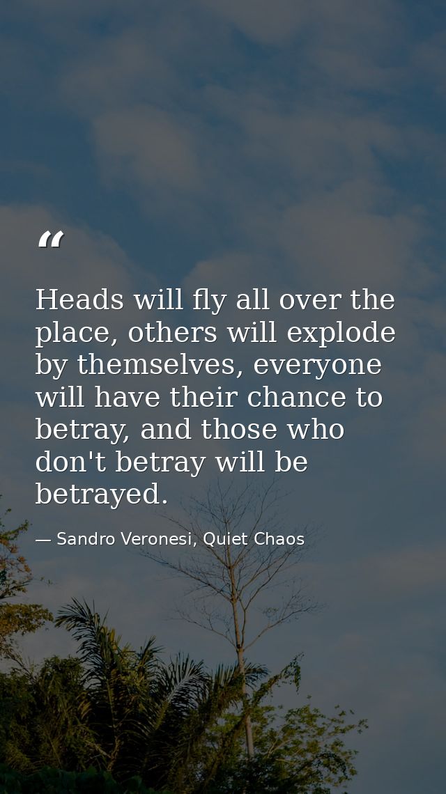 Heads will fly all over the place, others will explode by themselves, everyone will have their chance to betray, and tho — Sandro Veronesi, Quiet Chaos