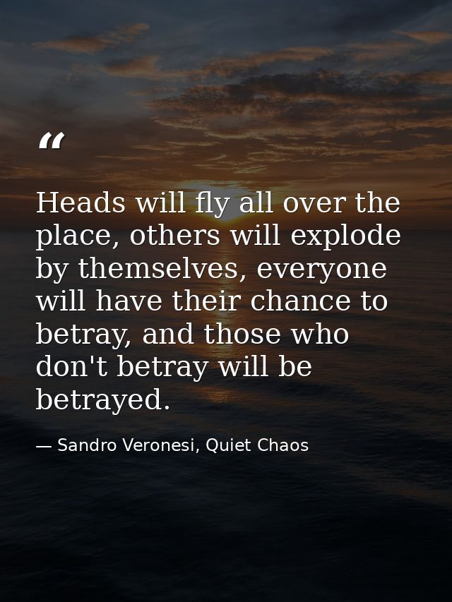 Heads will fly all over the place, others will explode by themselves, everyone will have their chance to betray, and tho — Sandro Veronesi, Quiet Chaos