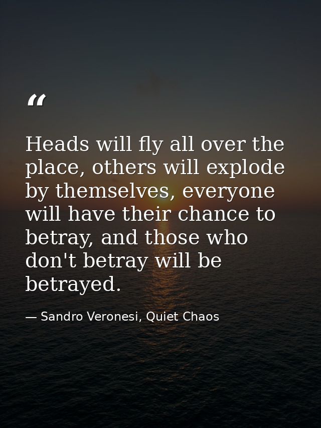 Heads will fly all over the place, others will explode by themselves, everyone will have their chance to betray, and tho — Sandro Veronesi, Quiet Chaos