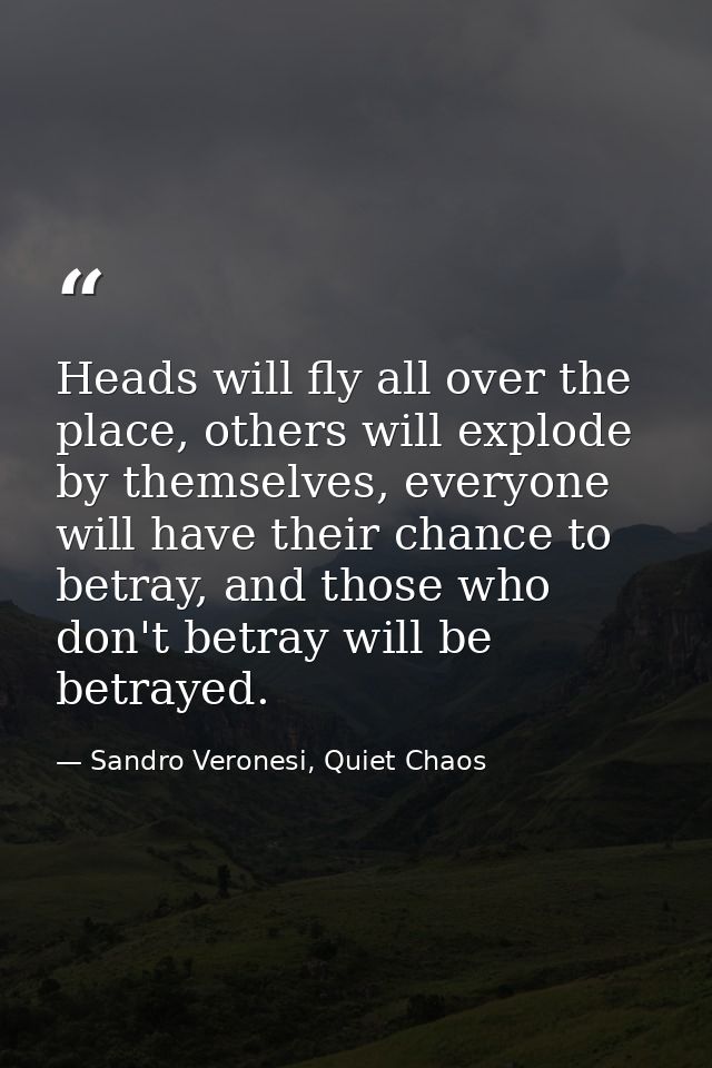 Heads will fly all over the place, others will explode by themselves, everyone will have their chance to betray, and tho — Sandro Veronesi, Quiet Chaos