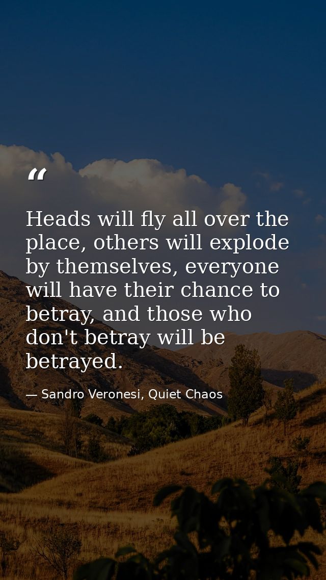 Heads will fly all over the place, others will explode by themselves, everyone will have their chance to betray, and tho — Sandro Veronesi, Quiet Chaos