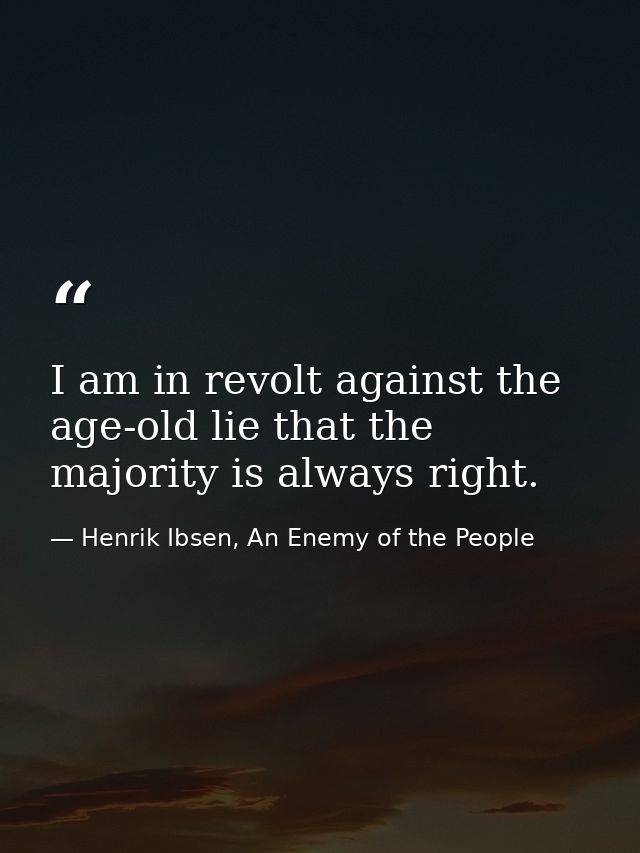 I am in revolt against the age-old lie that the majority is always right. — Henrik Ibsen, An Enemy of the People