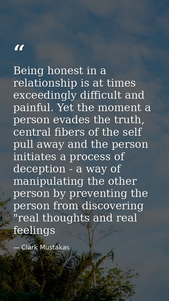 Being honest in a relationship is at times exceedingly difficult and painful. Yet the moment a person evades the truth,  — Clark Mustakas