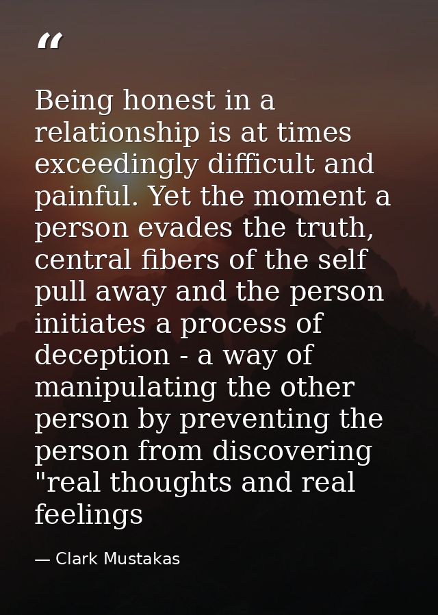 Being honest in a relationship is at times exceedingly difficult and painful. Yet the moment a person evades the truth,  — Clark Mustakas
