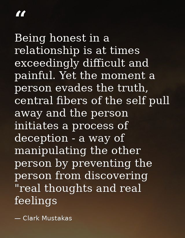 Being honest in a relationship is at times exceedingly difficult and painful. Yet the moment a person evades the truth,  — Clark Mustakas