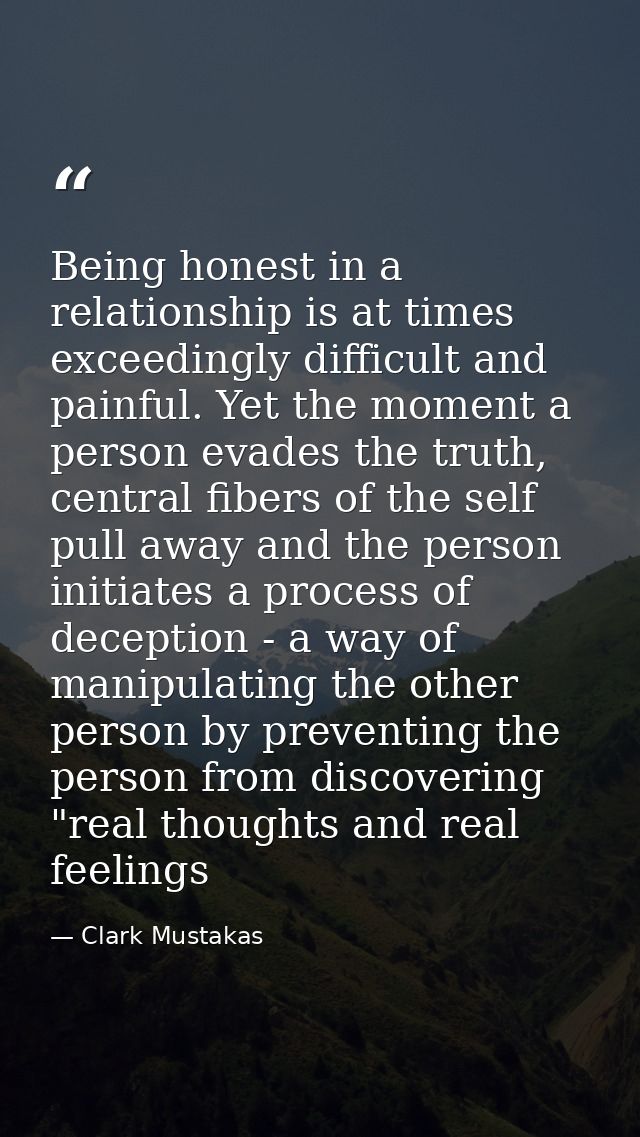 Being honest in a relationship is at times exceedingly difficult and painful. Yet the moment a person evades the truth,  — Clark Mustakas