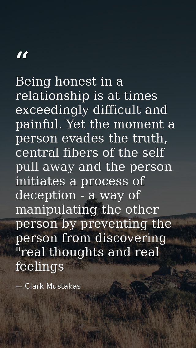 Being honest in a relationship is at times exceedingly difficult and painful. Yet the moment a person evades the truth,  — Clark Mustakas