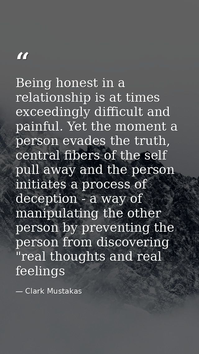 Being honest in a relationship is at times exceedingly difficult and painful. Yet the moment a person evades the truth,  — Clark Mustakas
