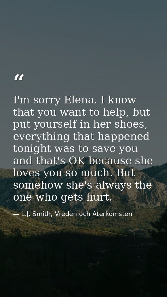 I'm sorry Elena. I know that you want to help, but put yourself in her shoes, everything that happened tonight was to sa — L.J. Smith, Vreden och Återkomsten