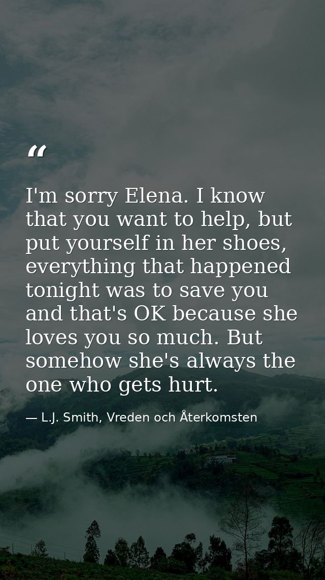 I'm sorry Elena. I know that you want to help, but put yourself in her shoes, everything that happened tonight was to sa — L.J. Smith, Vreden och Återkomsten