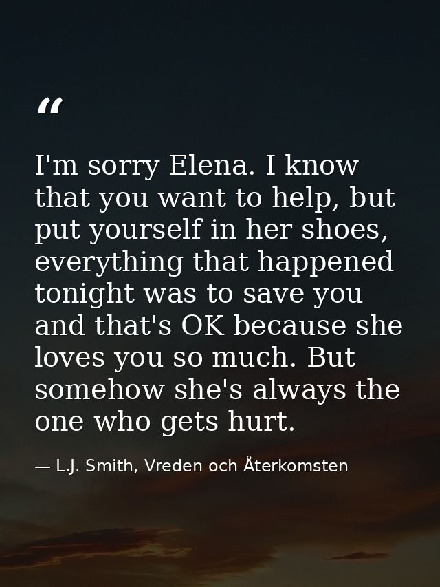 I'm sorry Elena. I know that you want to help, but put yourself in her shoes, everything that happened tonight was to sa — L.J. Smith, Vreden och Återkomsten