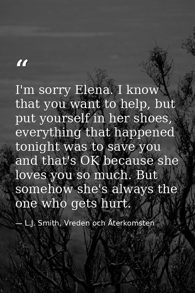 I'm sorry Elena. I know that you want to help, but put yourself in her shoes, everything that happened tonight was to sa — L.J. Smith, Vreden och Återkomsten