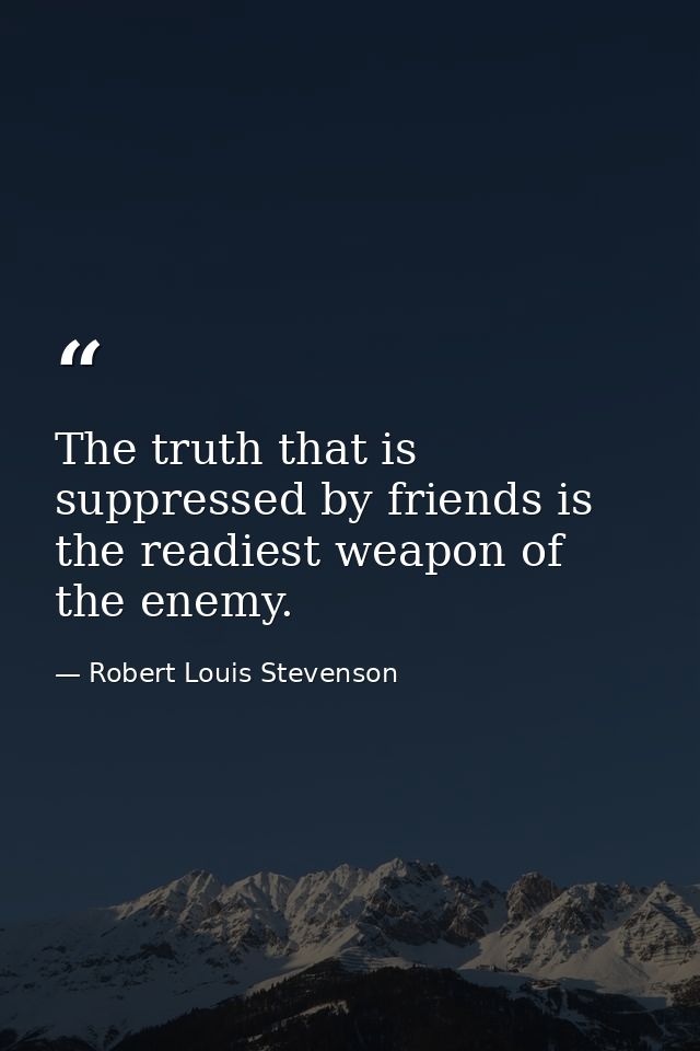 The truth that is suppressed by friends is the readiest weapon of the enemy. — Robert Louis Stevenson