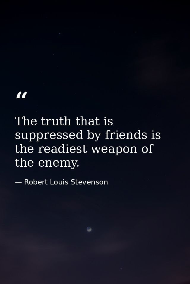 The truth that is suppressed by friends is the readiest weapon of the enemy. — Robert Louis Stevenson