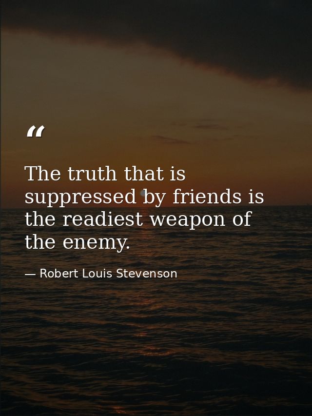 The truth that is suppressed by friends is the readiest weapon of the enemy. — Robert Louis Stevenson