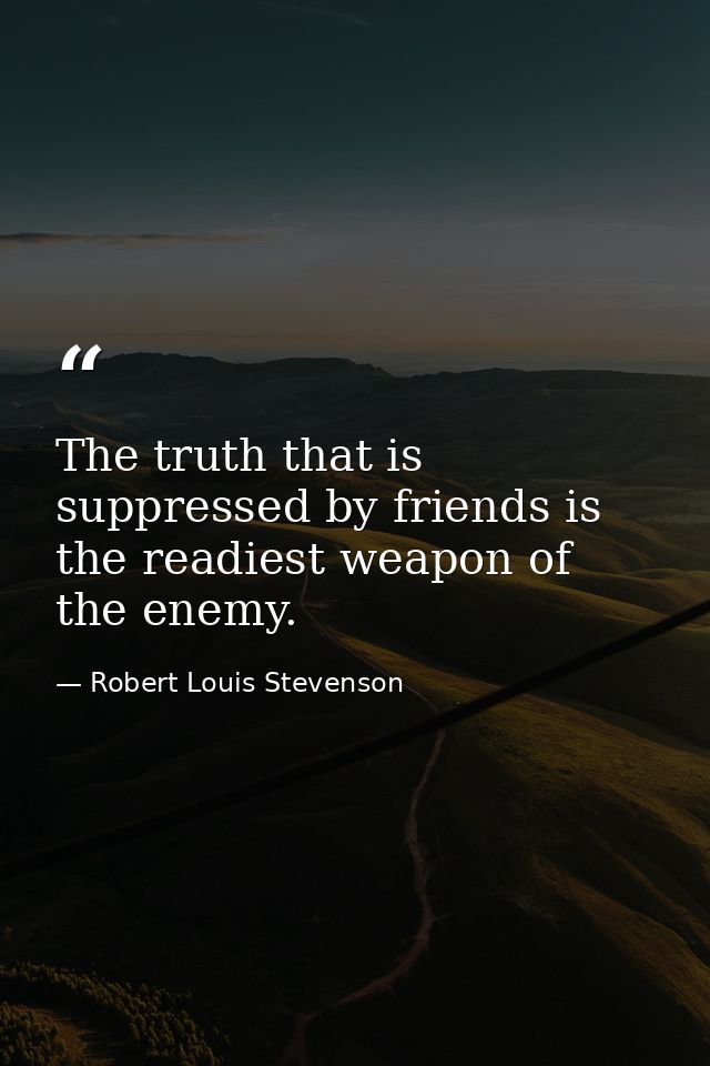 The truth that is suppressed by friends is the readiest weapon of the enemy. — Robert Louis Stevenson
