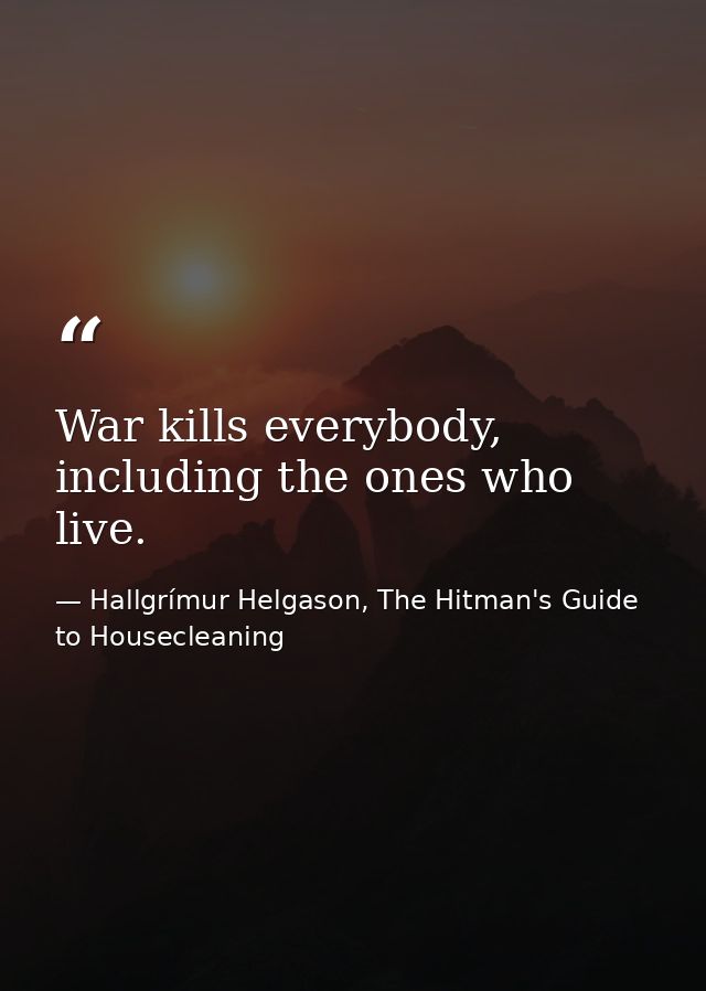 War kills everybody, including the ones who live. — Hallgrímur Helgason, The Hitman's Guide to Housecleaning