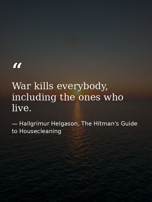 War kills everybody, including the ones who live. — Hallgrímur Helgason, The Hitman's Guide to Housecleaning