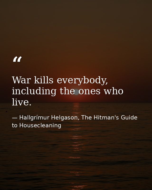War kills everybody, including the ones who live. — Hallgrímur Helgason, The Hitman's Guide to Housecleaning