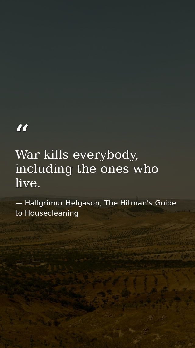 War kills everybody, including the ones who live. — Hallgrímur Helgason, The Hitman's Guide to Housecleaning