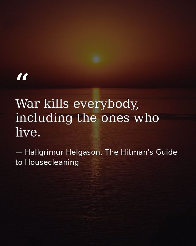 War kills everybody, including the ones who live. — Hallgrímur Helgason, The Hitman's Guide to Housecleaning
