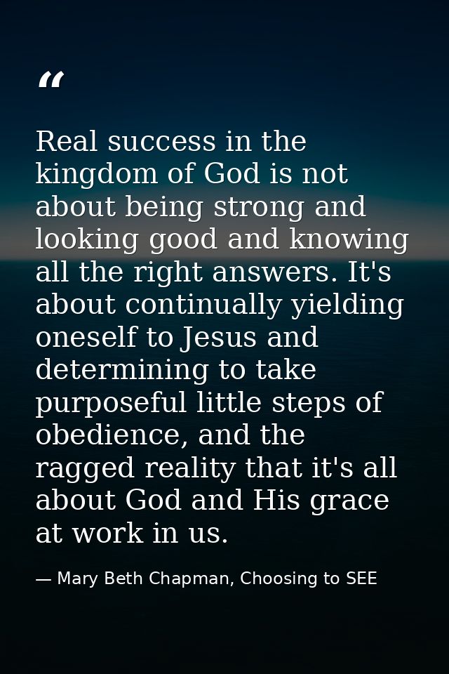 Real success in the kingdom of God is not about being strong and looking good and knowing all the right answers. It's ab — Mary Beth Chapman, Choosing to SEE