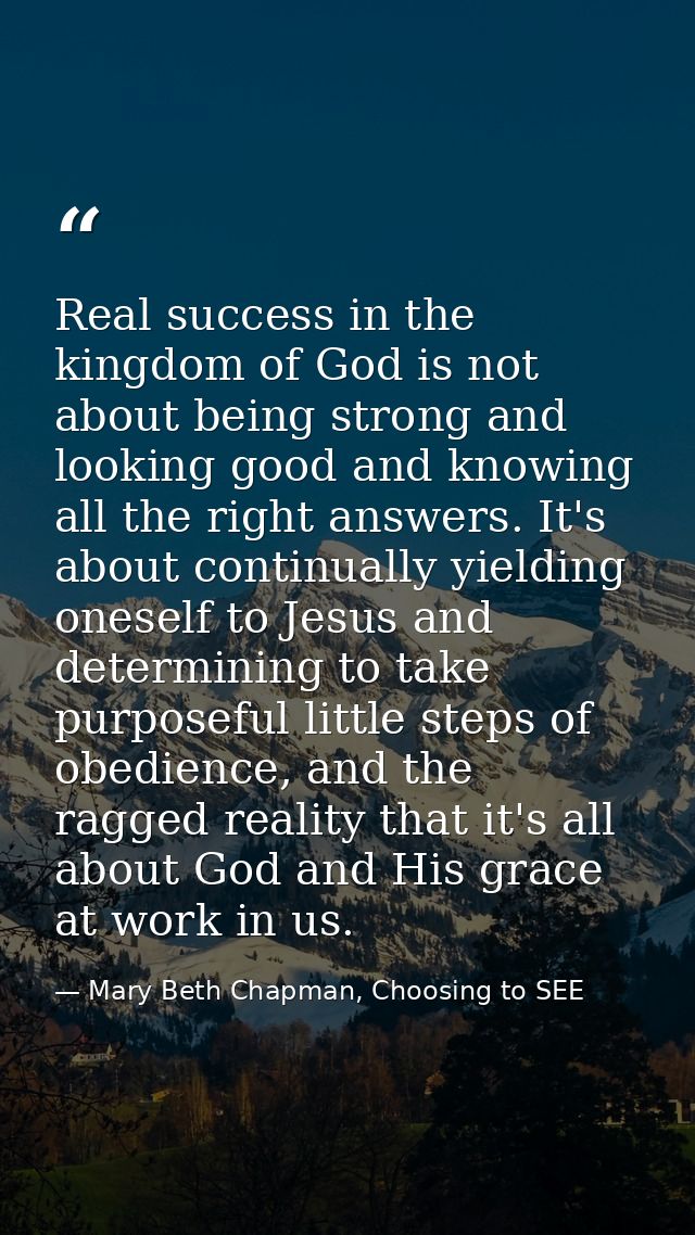 Real success in the kingdom of God is not about being strong and looking good and knowing all the right answers. It's ab — Mary Beth Chapman, Choosing to SEE