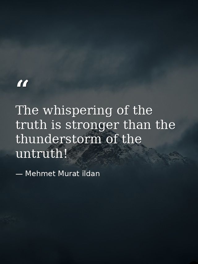 The whispering of the truth is stronger than the thunderstorm of the untruth! — Mehmet Murat ildan