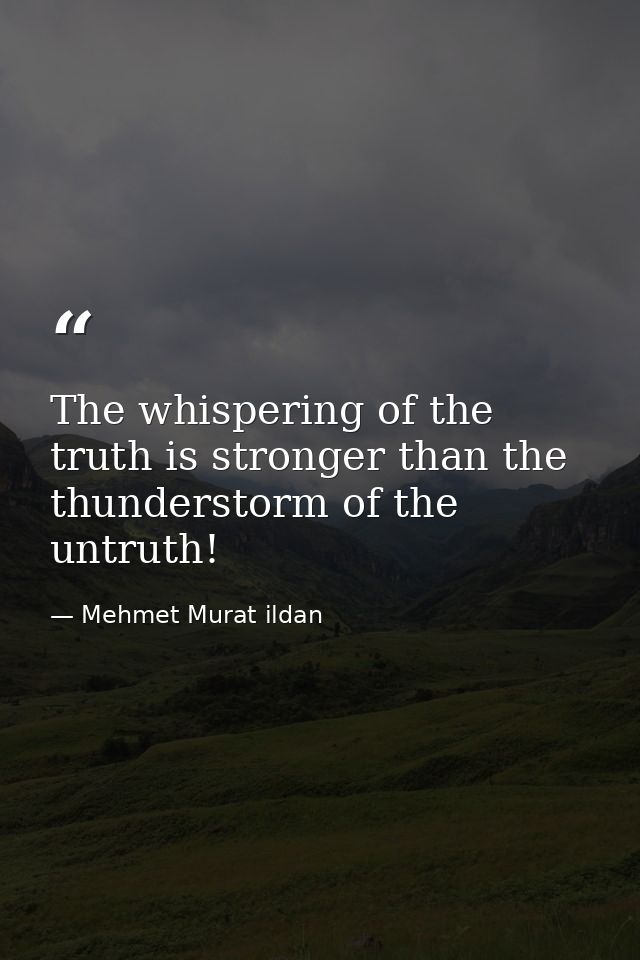 The whispering of the truth is stronger than the thunderstorm of the untruth! — Mehmet Murat ildan