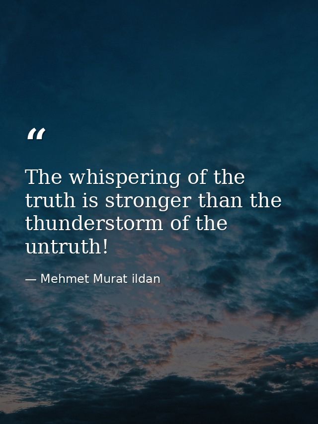 The whispering of the truth is stronger than the thunderstorm of the untruth! — Mehmet Murat ildan