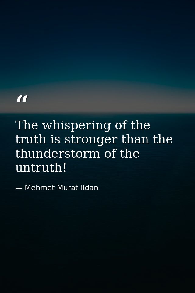 The whispering of the truth is stronger than the thunderstorm of the untruth! — Mehmet Murat ildan