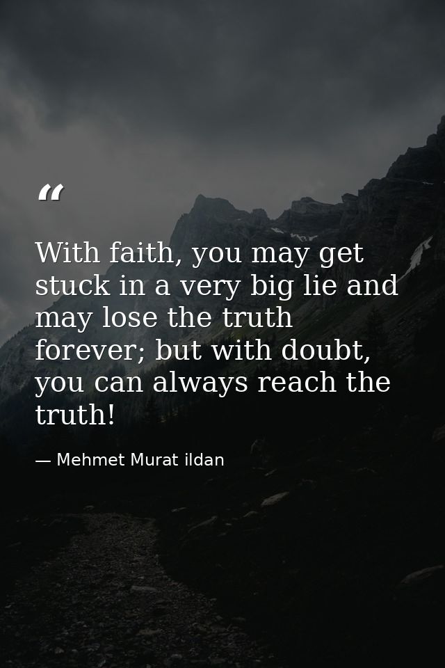 With faith, you may get stuck in a very big lie and may lose the truth forever; but with doubt, you can always reach the — Mehmet Murat ildan